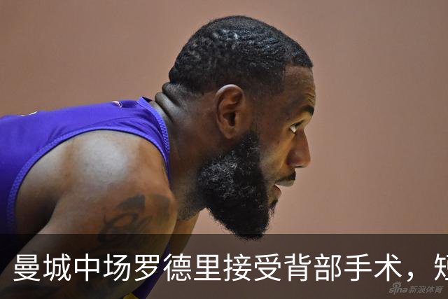曼城中场罗德里接受背部手术，短期康复归期未定