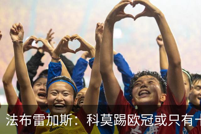 法布雷加斯：科莫踢欧冠或只有十六七人能上场，青训跟不上是硬伤